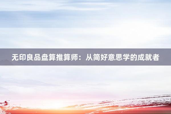 无印良品盘算推算师:从简好意思学的成就者