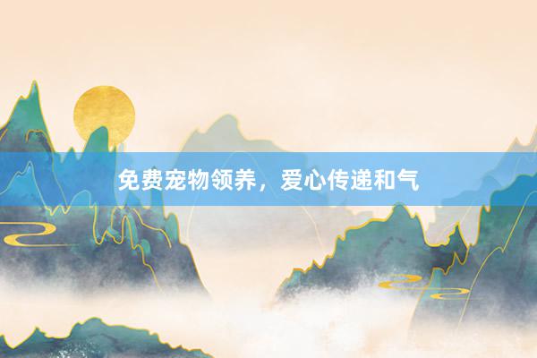 免费宠物领养，爱心传递和气