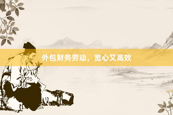 外包财务劳动，宽心又高效